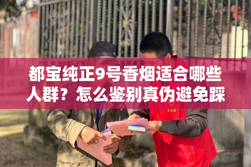 都宝纯正9号香烟适合哪些人群？怎么鉴别真伪避免踩坑？